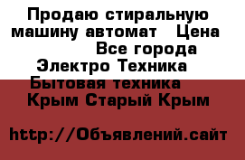 Продаю стиральную машину автомат › Цена ­ 2 500 - Все города Электро-Техника » Бытовая техника   . Крым,Старый Крым